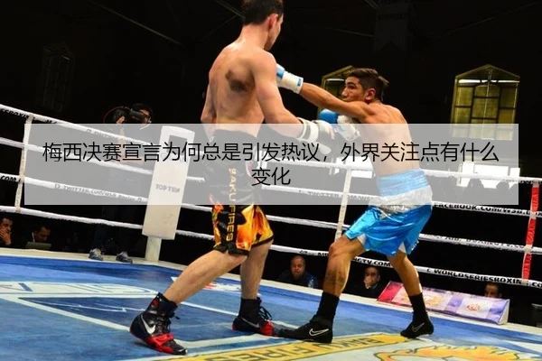 梅西决赛宣言为何总是引发热议，外界关注点有什么变化